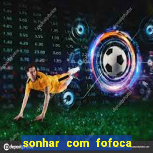 sonhar com fofoca jogo do bicho